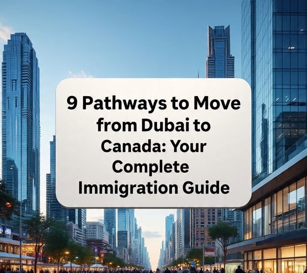 9 Pathways to Move from Dubai to Canada: Your Complete Immigration Guide
