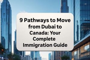 9 Pathways to Move from Dubai to Canada: Your Complete Immigration Guide